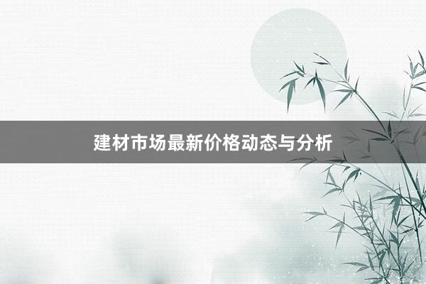 建材市场最新价格动态与分析