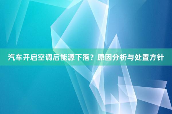 汽车开启空调后能源下落？原因分析与处置方针