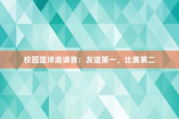 校园篮球邀请赛：友谊第一，比赛第二