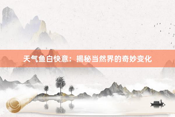 天气鱼白快意：揭秘当然界的奇妙变化